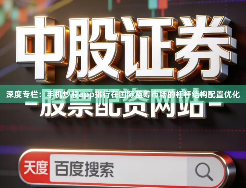 深度专栏：手机炒股app排行在国际蓝筹市场的杠杆结构配置优化