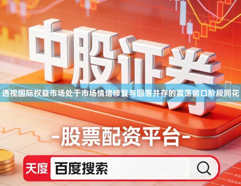 透视国际权益市场处于市场情绪修复与回落并存的震荡窗口阶段同花