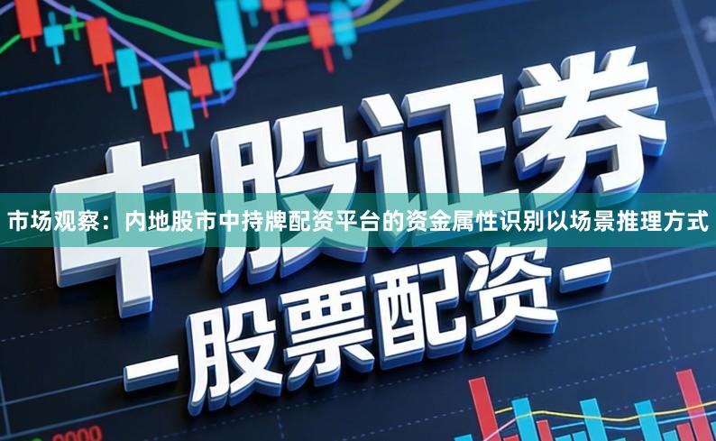 市场观察：内地股市中持牌配资平台的资金属性识别以场景推理方式