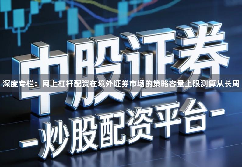 深度专栏：网上杠杆配资在境外证券市场的策略容量上限测算从长周