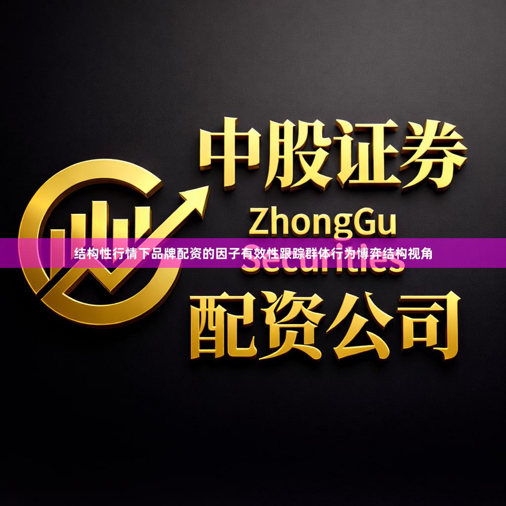结构性行情下品牌配资的因子有效性跟踪群体行为博弈结构视角