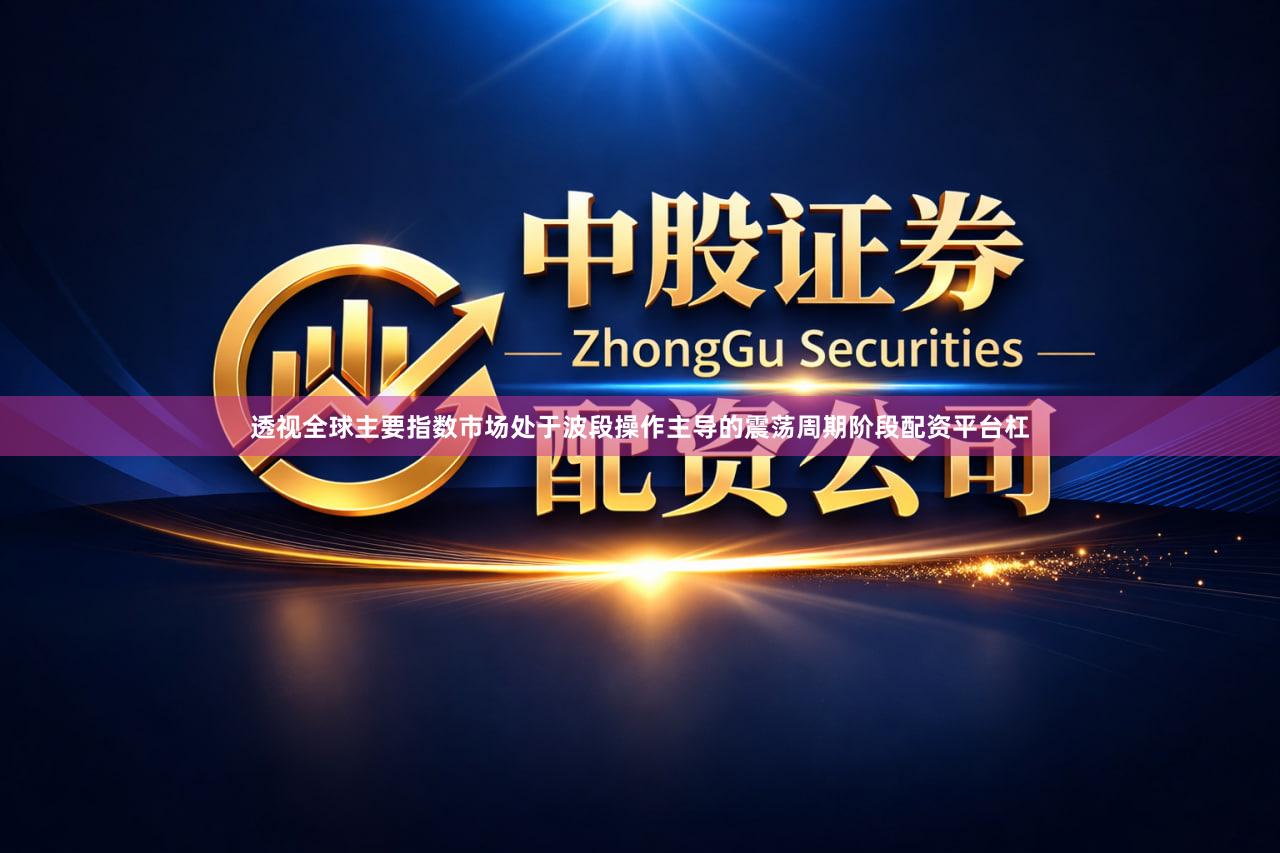透视全球主要指数市场处于波段操作主导的震荡周期阶段配资平台杠