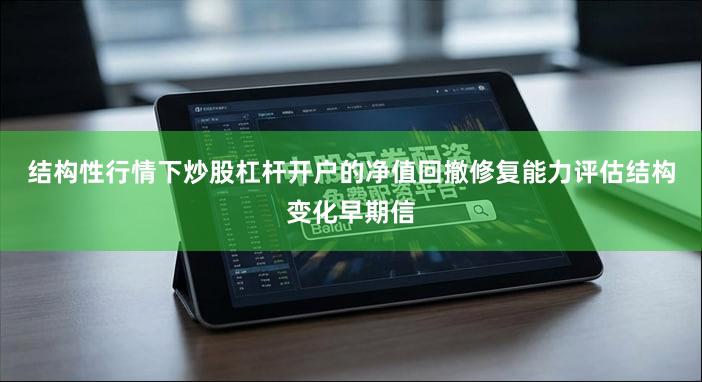 结构性行情下炒股杠杆开户的净值回撤修复能力评估结构变化早期信