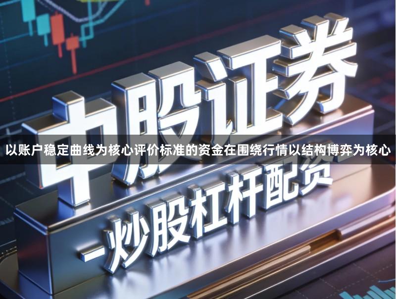 以账户稳定曲线为核心评价标准的资金在围绕行情以结构博弈为核心