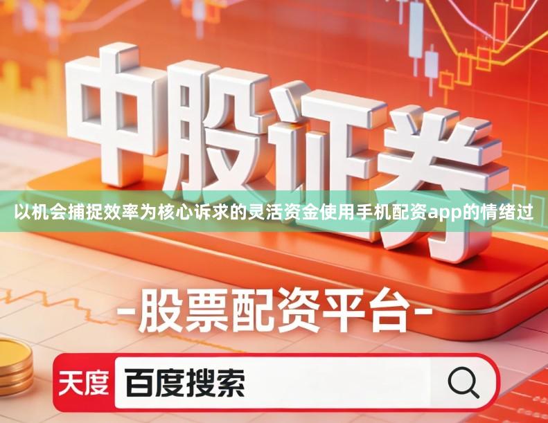 以机会捕捉效率为核心诉求的灵活资金使用手机配资app的情绪过