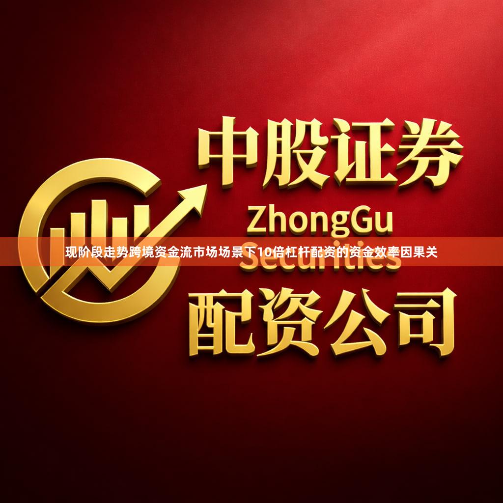 现阶段走势跨境资金流市场场景下10倍杠杆配资的资金效率因果关