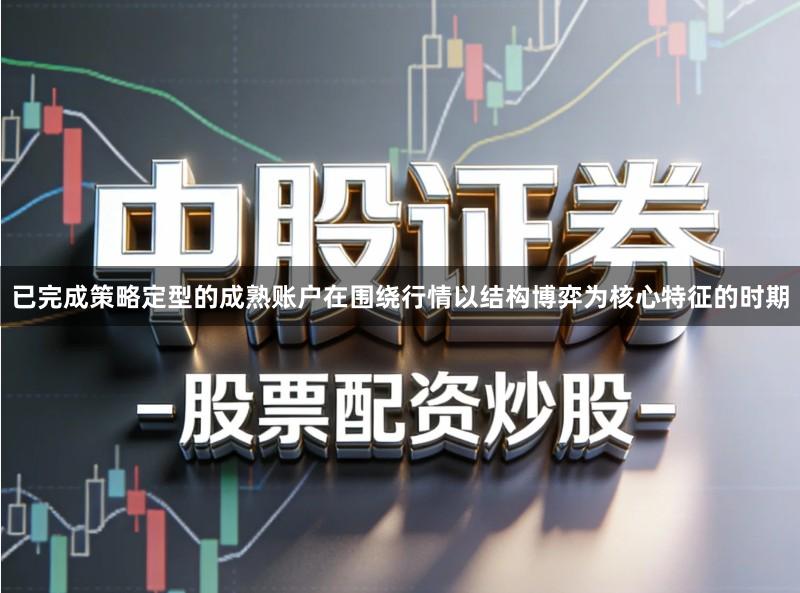 已完成策略定型的成熟账户在围绕行情以结构博弈为核心特征的时期