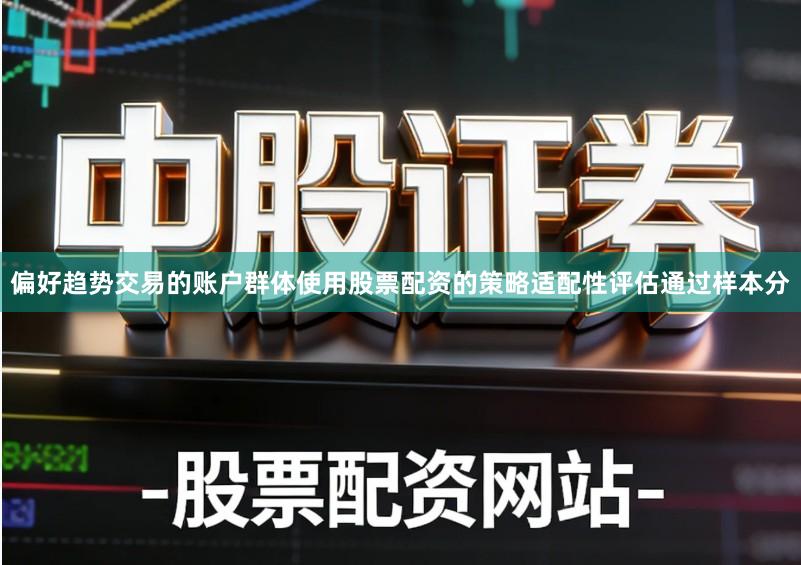 偏好趋势交易的账户群体使用股票配资的策略适配性评估通过样本分