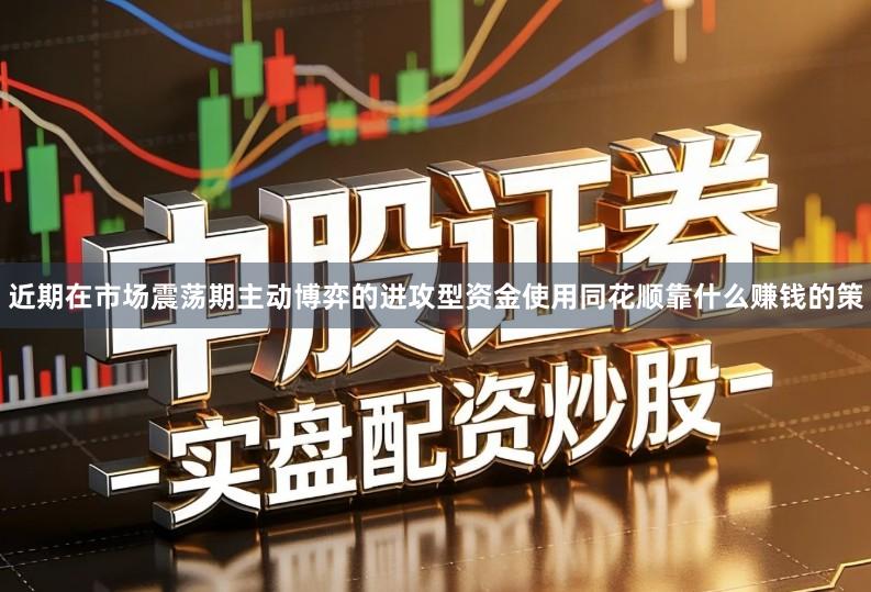 近期在市场震荡期主动博弈的进攻型资金使用同花顺靠什么赚钱的策