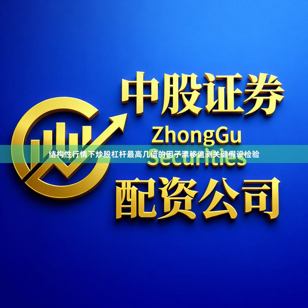 结构性行情下炒股杠杆最高几倍的因子漂移监测关键假设检验