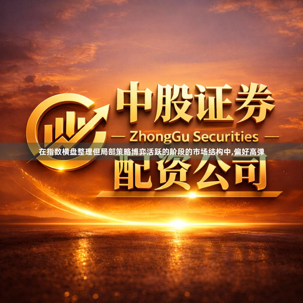 在指数横盘整理但局部策略博弈活跃的阶段的市场结构中,偏好高弹