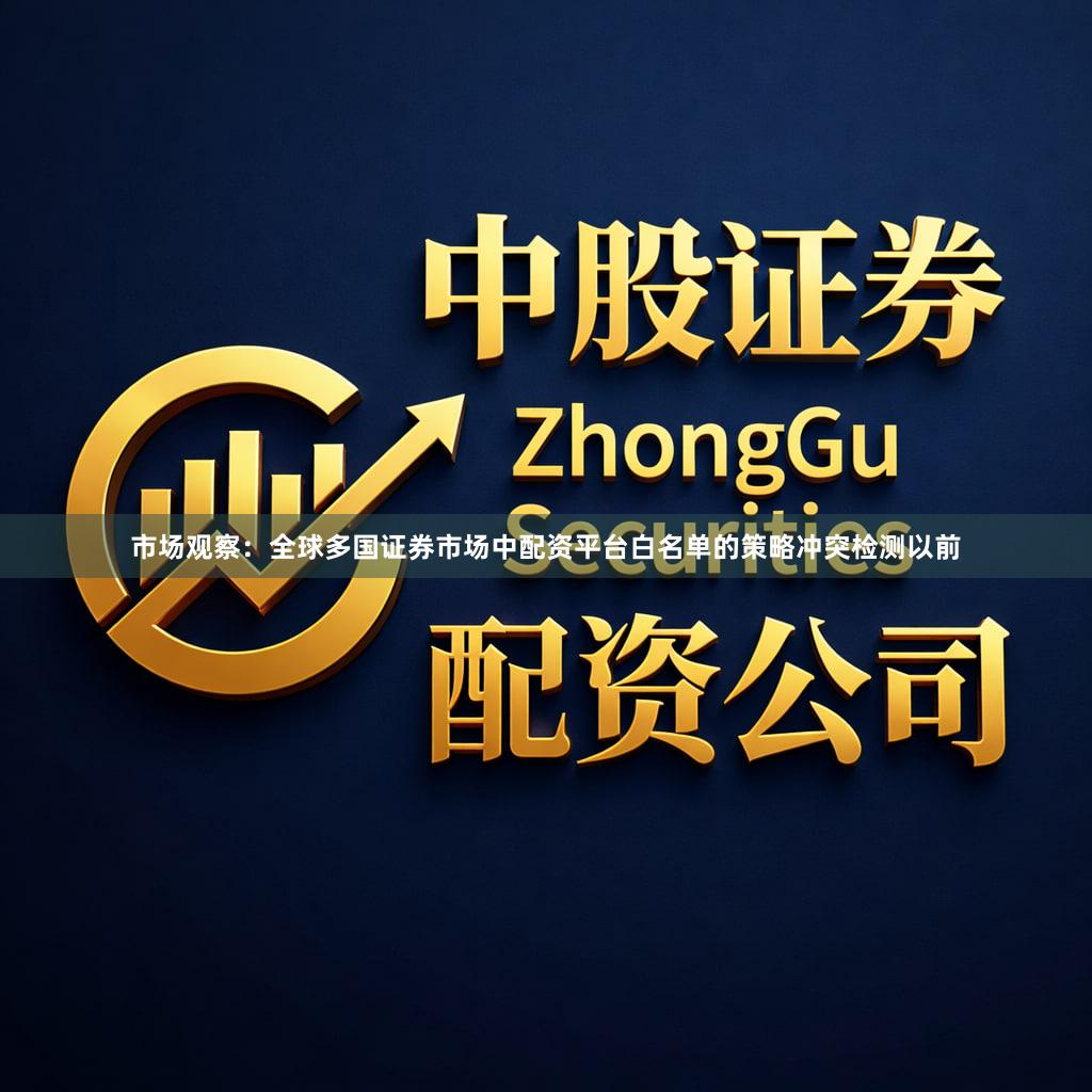市场观察：全球多国证券市场中配资平台白名单的策略冲突检测以前