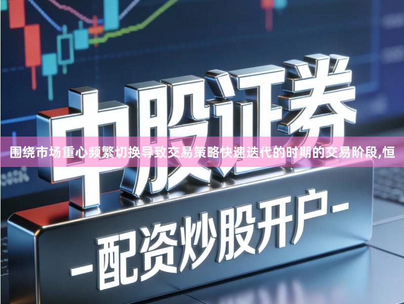 围绕市场重心频繁切换导致交易策略快速迭代的时期的交易阶段,恒