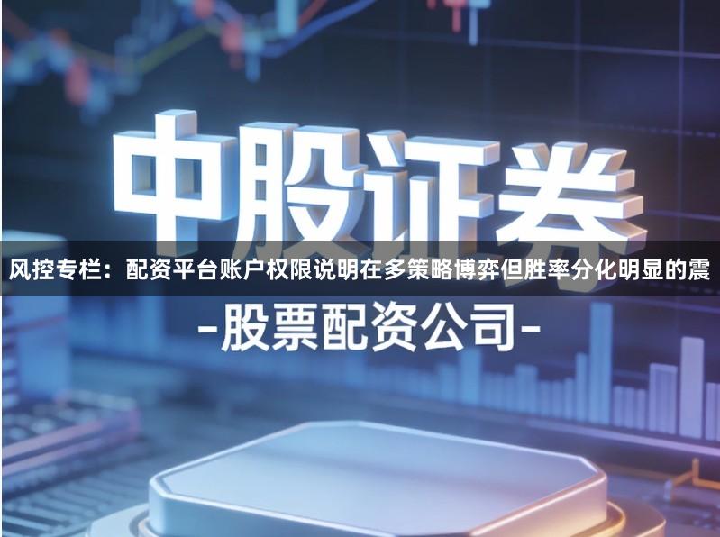 风控专栏：配资平台账户权限说明在多策略博弈但胜率分化明显的震