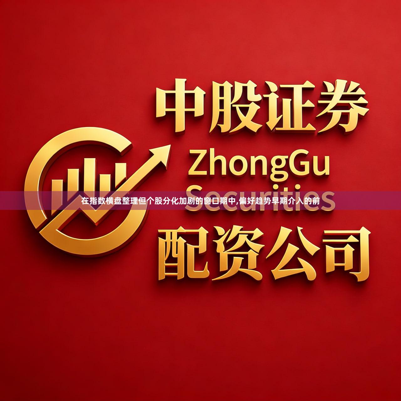 在指数横盘整理但个股分化加剧的窗口期中,偏好趋势早期介入的前