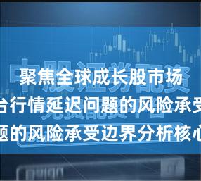聚焦全球成长股市场配资平台行情延迟问题的风险承受边界分析核心