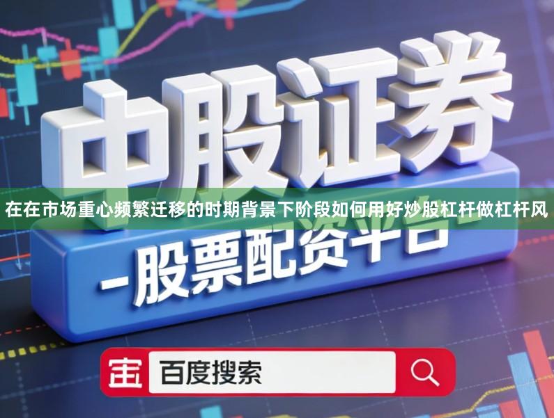 在在市场重心频繁迁移的时期背景下阶段如何用好炒股杠杆做杠杆风