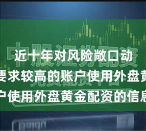 近十年对风险敞口动态管理要求较高的账户使用外盘黄金配资的信息