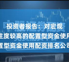 投资者报告：对宏观变量关注度较高的配置型资金使用配资排名公司