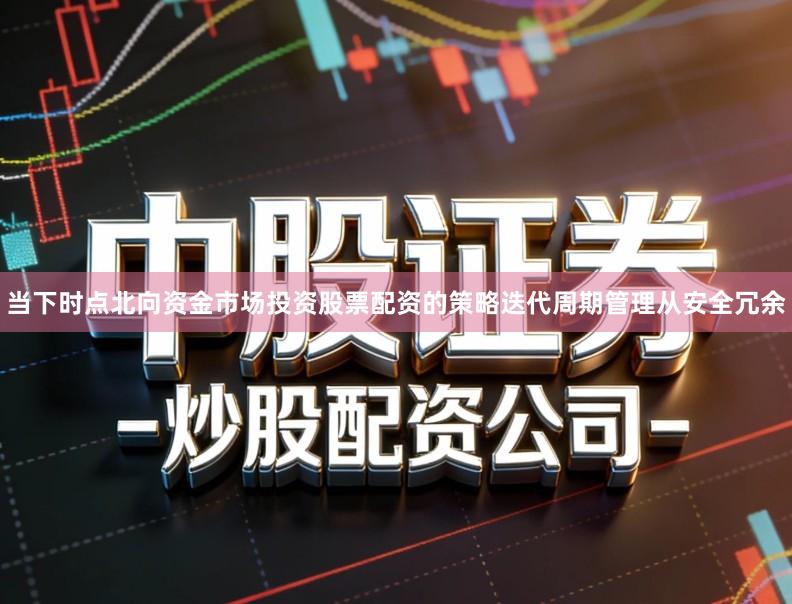 当下时点北向资金市场投资股票配资的策略迭代周期管理从安全冗余