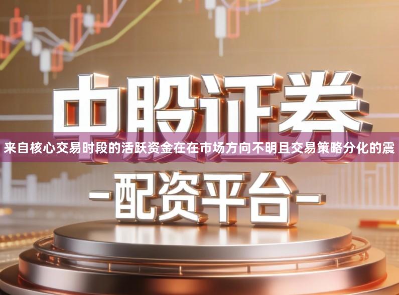 来自核心交易时段的活跃资金在在市场方向不明且交易策略分化的震