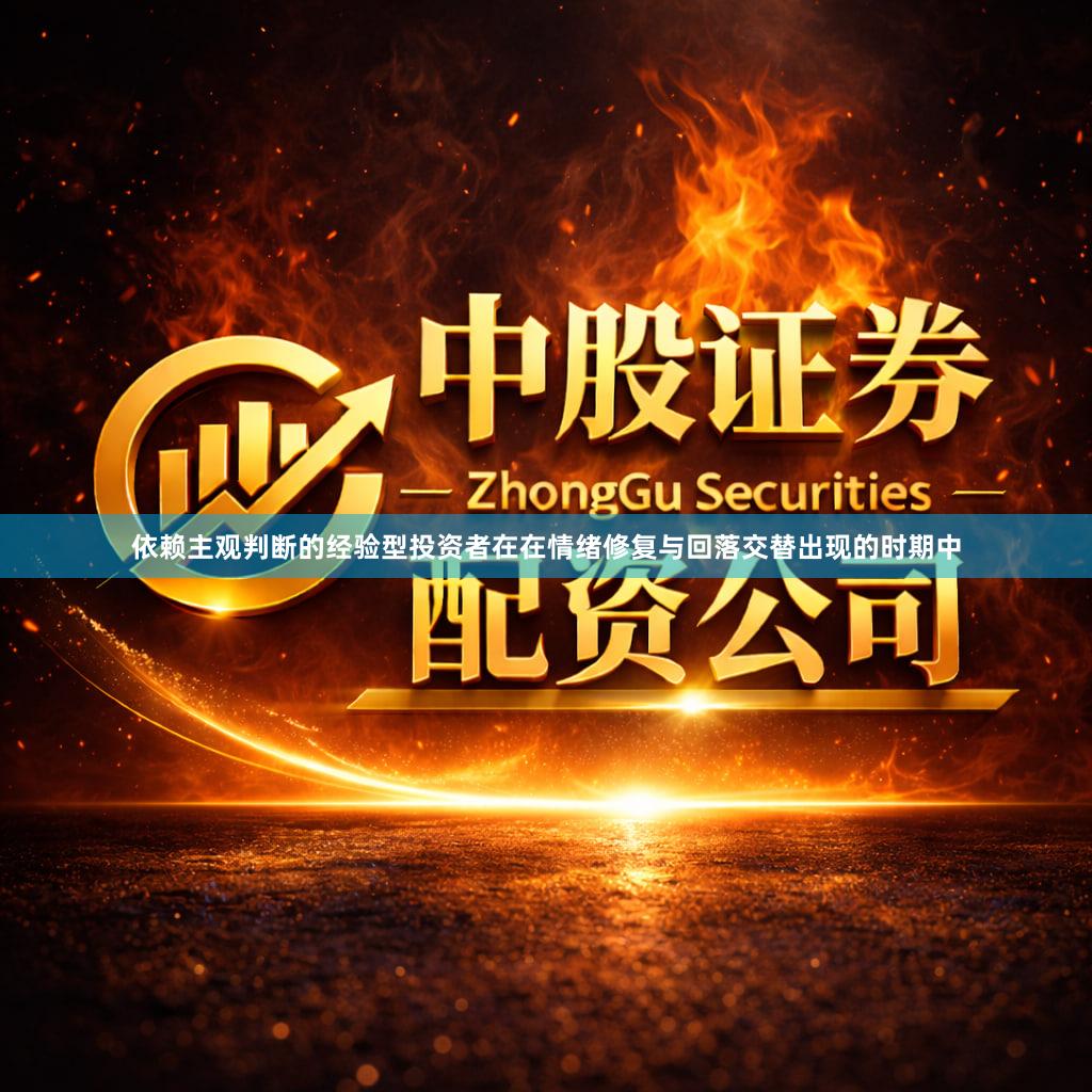 依赖主观判断的经验型投资者在在情绪修复与回落交替出现的时期中