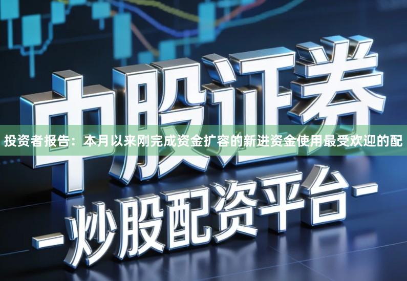投资者报告：本月以来刚完成资金扩容的新进资金使用最受欢迎的配