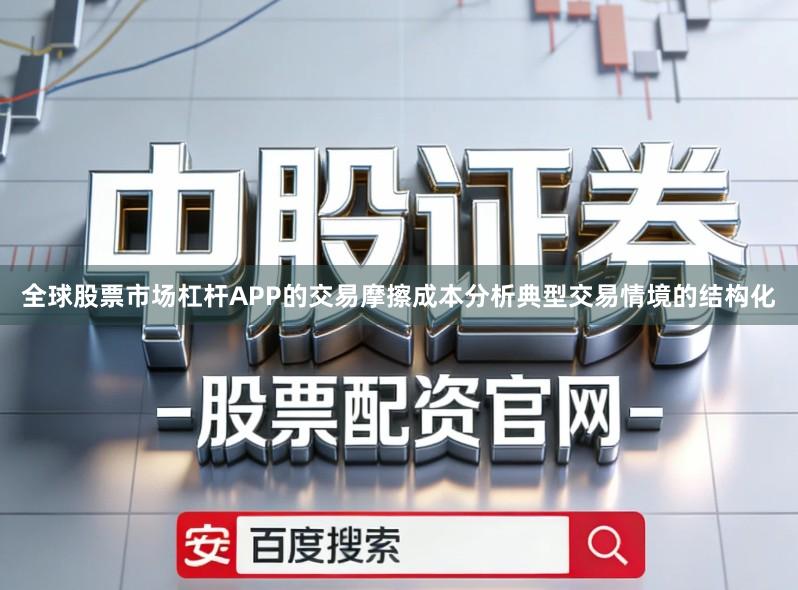 全球股票市场杠杆APP的交易摩擦成本分析典型交易情境的结构化