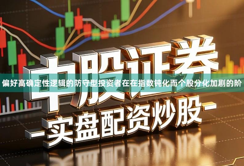 偏好高确定性逻辑的防守型投资者在在指数钝化而个股分化加剧的阶