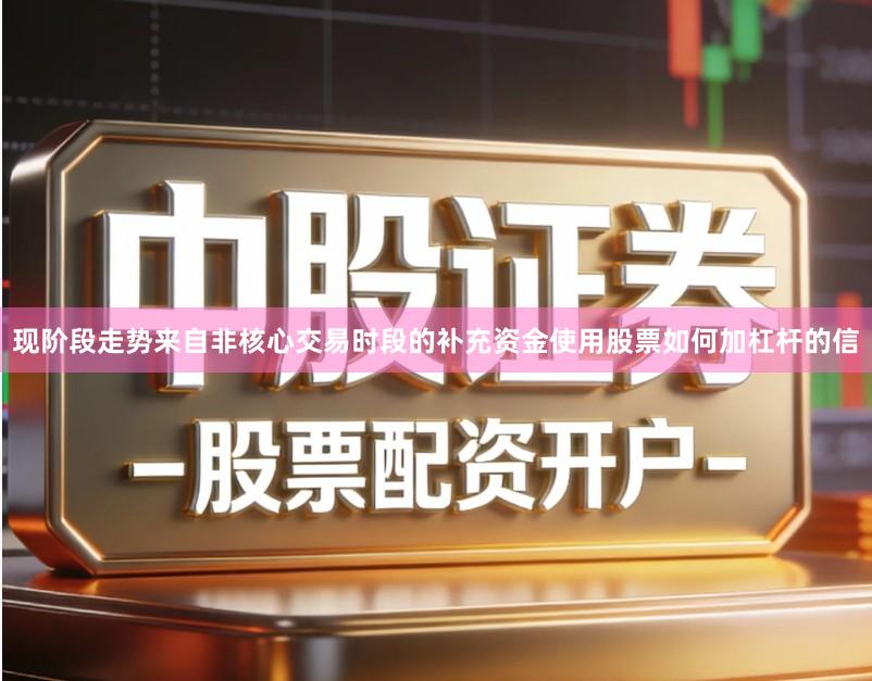 现阶段走势来自非核心交易时段的补充资金使用股票如何加杠杆的信