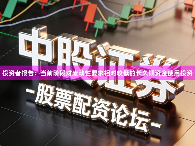 投资者报告：当前阶段对流动性要求相对较低的长久期资金使用投资
