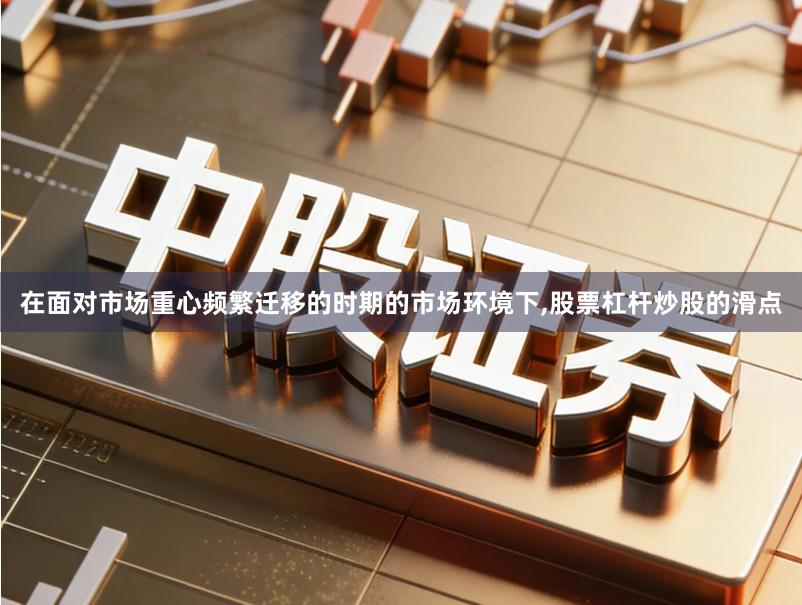 在面对市场重心频繁迁移的时期的市场环境下,股票杠杆炒股的滑点