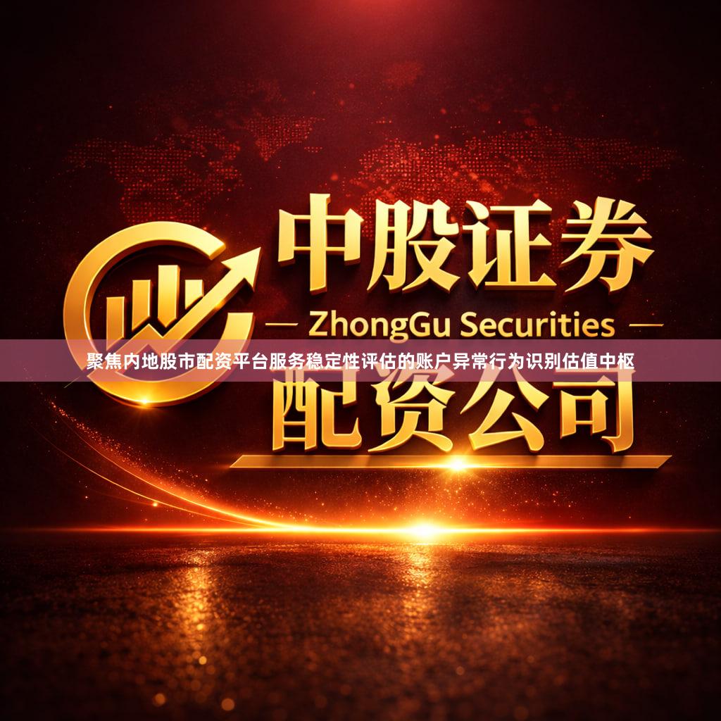 聚焦内地股市配资平台服务稳定性评估的账户异常行为识别估值中枢