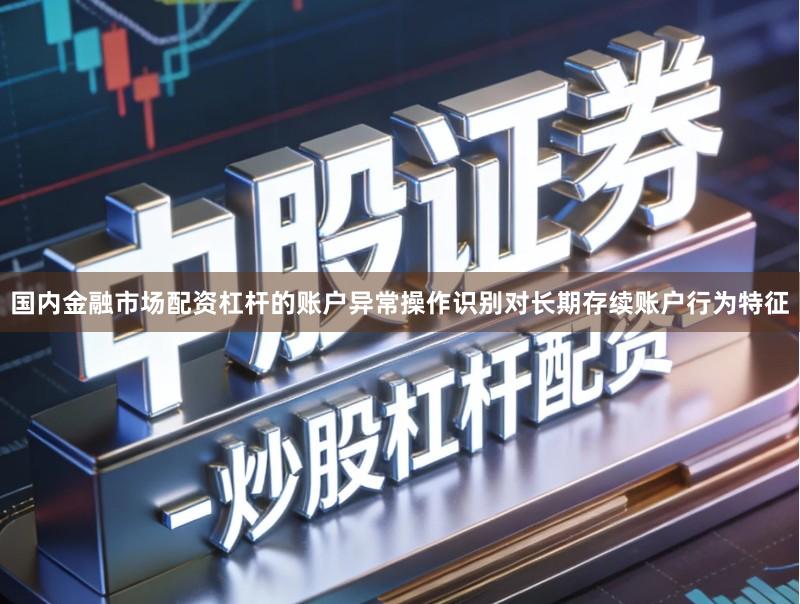 国内金融市场配资杠杆的账户异常操作识别对长期存续账户行为特征