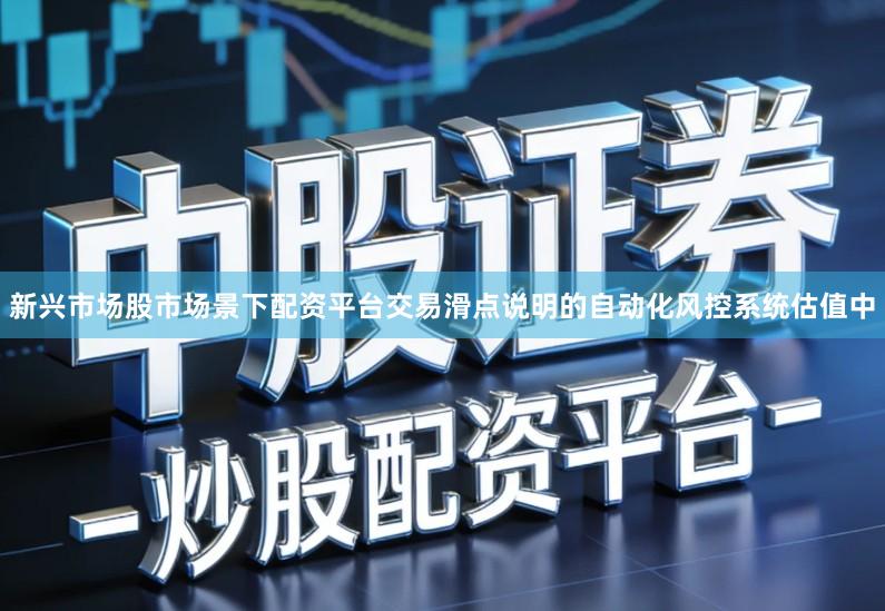 新兴市场股市场景下配资平台交易滑点说明的自动化风控系统估值中
