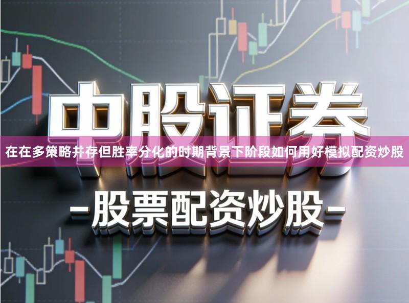 在在多策略并存但胜率分化的时期背景下阶段如何用好模拟配资炒股