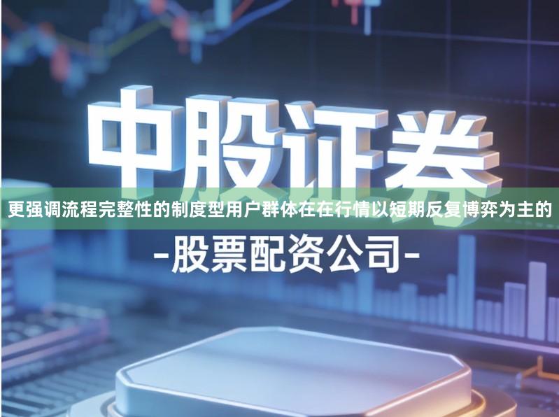 更强调流程完整性的制度型用户群体在在行情以短期反复博弈为主的